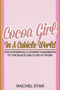 Title: Cocoa Girl in a Cubicle World: The Hysterically Honest Handbook to the Black Girl's Life at Work, Author: Rachel Star