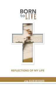 Title: Born to Live: Reflections of My Life, Author: Deacon Don Dehaven