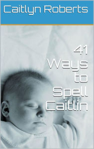 Title: 41 Ways to Spell Caitlin, Author: Caitlyn Roberts