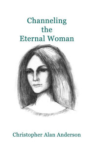 Title: Channeling the Eternal Woman, Author: Christopher Alan Anderson