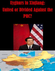 Title: Uyghurs in Xinjiang: United or Divided Against the PRC?, Author: Naval Postgraduate School