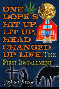 Title: One Dope's Hit Up, Lit Up, Head Changed Up Life: The First Installment, Author: Joshua Kresse