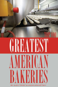 Title: Greatest American Bakeries: Top 100, Author: Alex Trostanetskiy