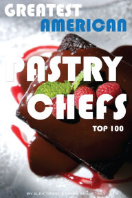 Title: Greatest American Pastry Chefs: Top 100, Author: Alex Trostanetskiy