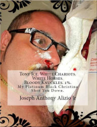 Title: Tony Ice. White Chariots. White Horses. Bloody Knuckles. 1%., Author: Joseph Anthony Alizio Jr.