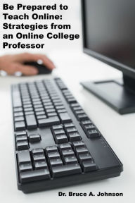 Title: Be Prepared to Teach Online: Strategies from an Online College Professor, Author: Dr Bruce Johnson