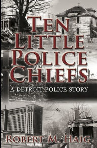 Title: Ten Little Police Chiefs A Detroit Police Story by Robert M. Haig, Author: Robert Haig