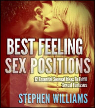 Title: Best Feeling Sex Positions: 12 Essential Sensual Ideas To Fulfill Sexual Fantasies, Author: Stephen Williams