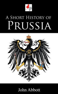 Title: A Short History of Prussia, Author: John Abbott