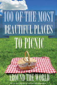 Title: 100 of the Most Beautiful Places to Picnic Around the World, Author: Alex Trostanetskiy