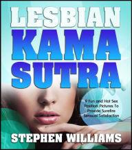 Title: Lesbian Kama Sutra: 9 Fun And Hot Sex Position Pictures To Provide Surefire Sensual Satisfaction, Author: Stephen Williams