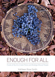Title: Enough for All: Foods of My Dry Creek Pomo and Bodega Miwuk People, Author: Kathleen Rose Smith