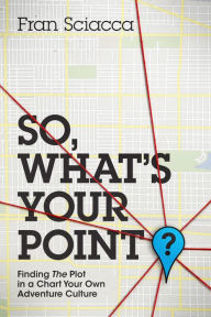 Title: So Whats Your Point? - Finding The Plot In A Chart Your Own Adventure Culture, Author: Fran Sciacca