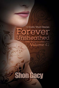 Title: Forever Unsheathed: 12 Erotic Short Stories (Sexy Stories Collection Volume 42), Author: Shon Gacy