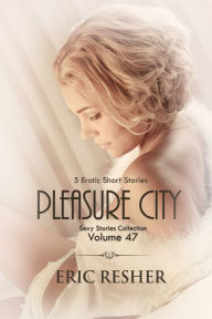 Title: Pleasure City: 5 Erotic Short Stories (Sexy Stories Collection Volume 47 ), Author: Eric Resher