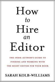 Title: How to Hire an Editor: The Indie Author's Guide to Finding and Working with the Right Editor for Your Book, Author: Sarah Kolb-Williams