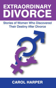 Title: Extraordinary Divorce: Stories of Women Who Discovered Their Destiny After Divorce, Author: Carol Harper