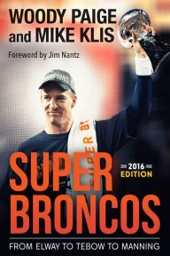 Title: Super Broncos: From Elway to Tebow to Manning 2016 Edition, Author: Woody Paige