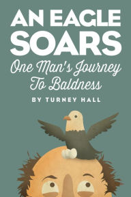 Title: An Eagle Soars: One Man's Journey to Baldness, Author: Turney Hall