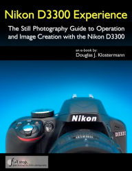 Title: Nikon D3300 Experience - The Still Photography Guide to Operation and Image Creation with the Nikon D3300, Author: Douglas Klostermann