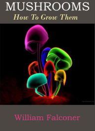 Title: Mushrooms( how to grow them by William Falconer), Author: william falconer