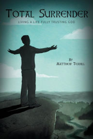 Title: Total Surrender: Living A Life Fully Trusting God, Author: Matthew Terrill