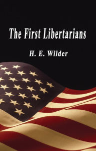 Title: The First Libertarians, Author: H.E. Wilder