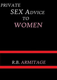 Title: Private Sex Advice to Women by R. B. Armitage, Author: R. B. Armitage