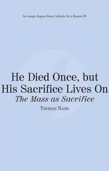 He Died Once, but His Sacrifice Lives On: The Mass as Sacrifice: Catholic for a Reason III