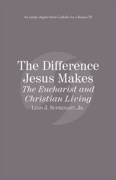 The Difference Jesus Makes The Eucharist and Christian Living: Catholic for a Reason III