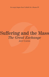 Title: Suffering and the Mass The Great Exchange: Catholic for a Reason III, Author: Jeff Cavins