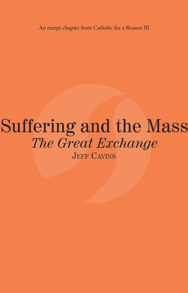 Suffering and the Mass The Great Exchange: Catholic for a Reason III