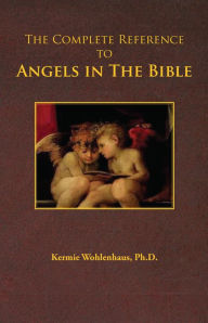 Title: The Complete Reference to Angels in the Bible, Author: Kermie Wohlenhaus
