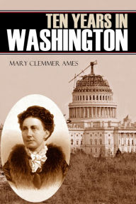 Title: Ten Years in Washington (Expanded, Annotated), Author: Mary Clemmer Ames