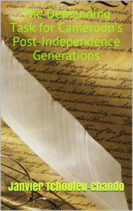 Title: The Demanding Task for Cameroons Post-Independence Generations, Author: Sudhir P Singh