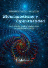 Title: Biomagnetismo y espiritualidad. Cómo entender y aplicar cuánticamente un modelo biomagnético, Author: Antonio Salas Velasco