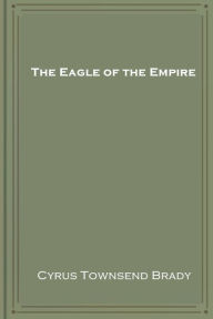 Title: The Eagle of the Empire, Author: Cyrus Townsend Brady