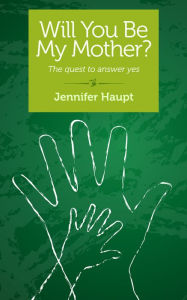 Title: Will you be my Mother? The quest to answer yes, Author: Jennifer Haupt