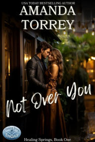 Title: Not Over You (Healing Springs, Book 1), Author: Amanda Torrey