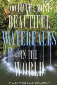 Title: 100 of the Most Beautiful Waterfalls In the World, Author: Alex Trostanetskiy