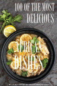 Title: 100 of the Most Delicious African Dishes, Author: Alex Trostanetskiy