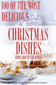 Title: 100 of the Most Delicious Christmas Dishes from Around the World, Author: Alex Trostanetskiy