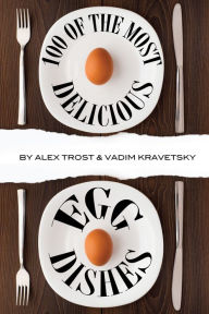 Title: 100 of the Most Delicious Egg Dishes, Author: Alex Trostanetskiy