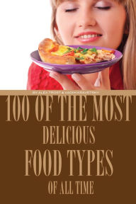 Title: 100 of the Most Delicious Food Types of All Time, Author: Alex Trostanetskiy