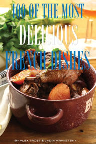 Title: 100 of the Most Delicious French Dishes, Author: Alex Trostanetskiy