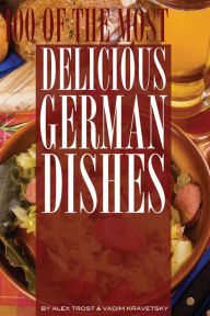 Title: 100 of the Most Delicious German Dishes, Author: Alex Trostanetskiy
