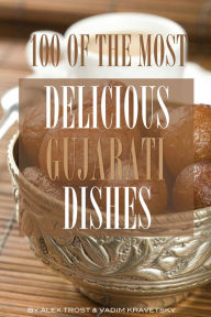Title: 100 of the Most Delicious Gujarati Dishes, Author: Alex Trostanetskiy