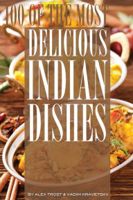 Title: 100 of the Most Delicious Indian Dishes, Author: Alex Trostanetskiy