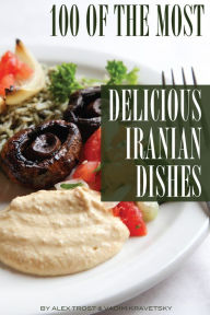 Title: 100 of the Most Delicious Iranian Dishes, Author: Alex Trostanetskiy