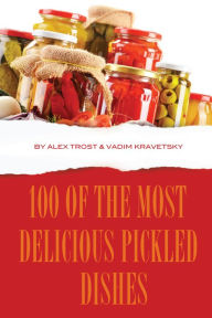 Title: 100 of the Most Delicious Pickled Dishes, Author: Alex Trostanetskiy